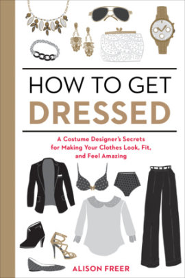 How to Get Dressed. A Costume Designer's Secrets for Making Your Clothes Look, Fit, and Feel Amazing Book Cover